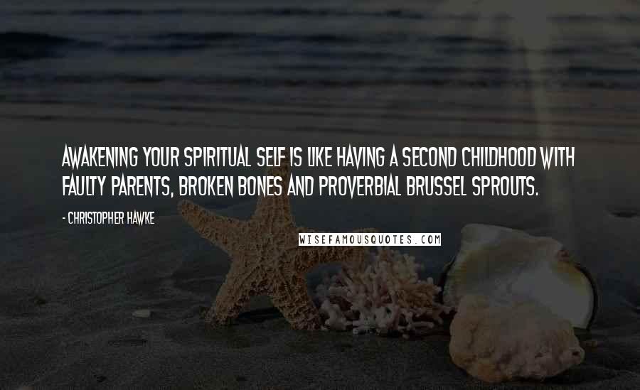 Christopher Hawke Quotes: Awakening your spiritual self is like having a second childhood with faulty parents, broken bones and proverbial brussel sprouts.