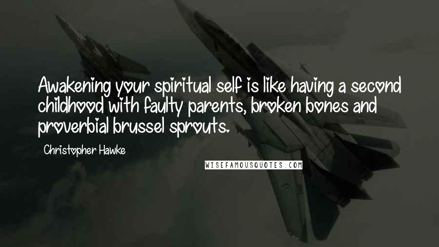 Christopher Hawke Quotes: Awakening your spiritual self is like having a second childhood with faulty parents, broken bones and proverbial brussel sprouts.