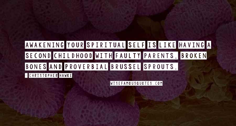 Christopher Hawke Quotes: Awakening your spiritual self is like having a second childhood with faulty parents, broken bones and proverbial brussel sprouts.