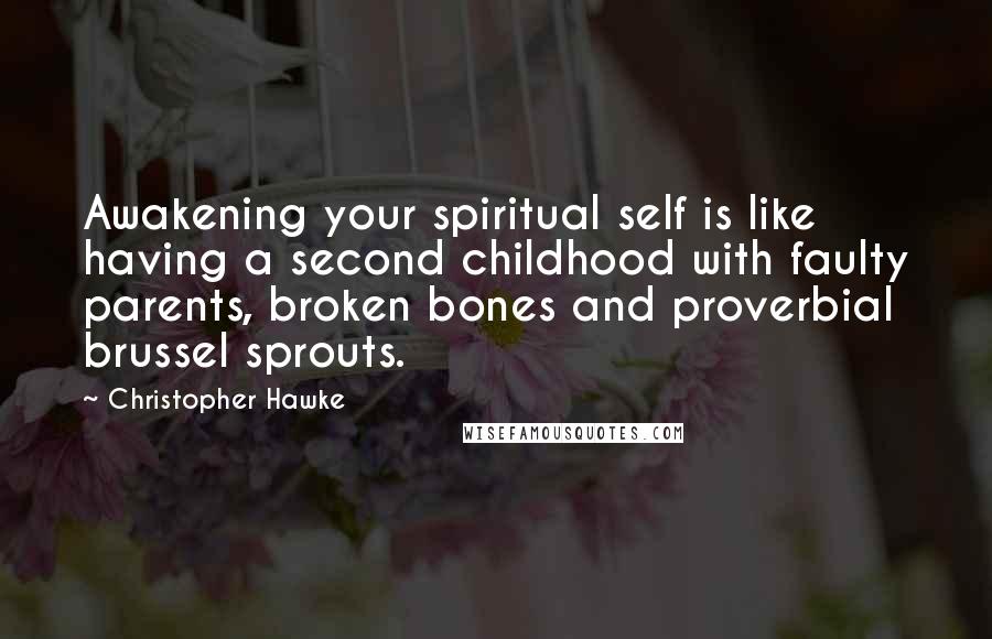 Christopher Hawke Quotes: Awakening your spiritual self is like having a second childhood with faulty parents, broken bones and proverbial brussel sprouts.