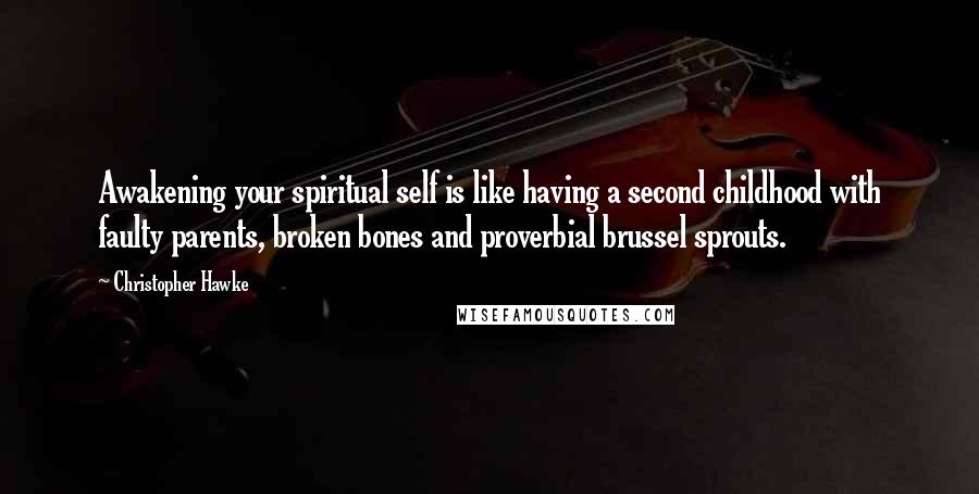 Christopher Hawke Quotes: Awakening your spiritual self is like having a second childhood with faulty parents, broken bones and proverbial brussel sprouts.