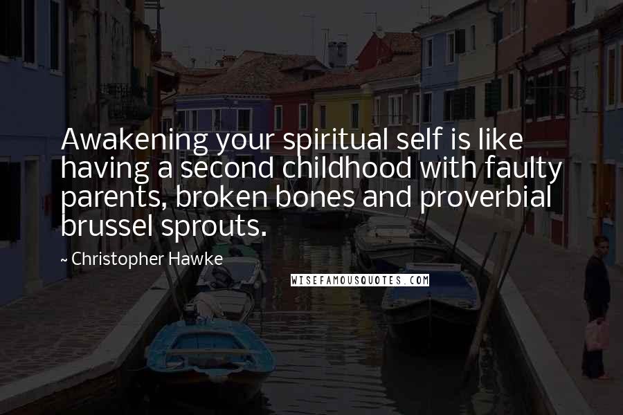 Christopher Hawke Quotes: Awakening your spiritual self is like having a second childhood with faulty parents, broken bones and proverbial brussel sprouts.