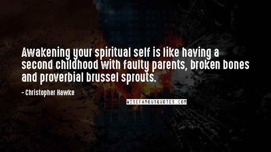 Christopher Hawke Quotes: Awakening your spiritual self is like having a second childhood with faulty parents, broken bones and proverbial brussel sprouts.