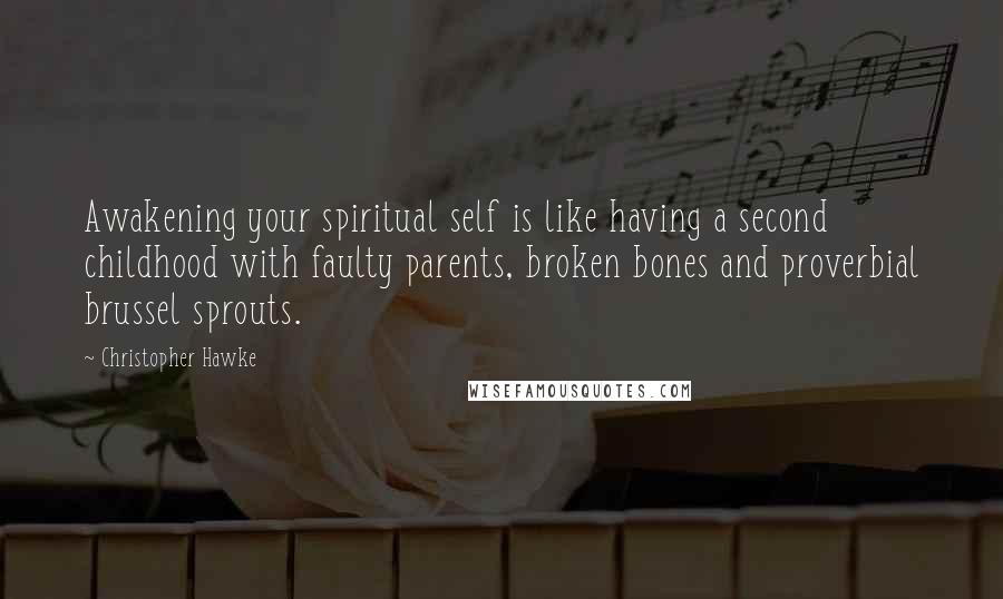 Christopher Hawke Quotes: Awakening your spiritual self is like having a second childhood with faulty parents, broken bones and proverbial brussel sprouts.