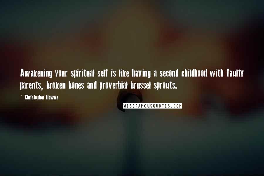 Christopher Hawke Quotes: Awakening your spiritual self is like having a second childhood with faulty parents, broken bones and proverbial brussel sprouts.