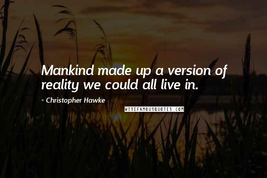 Christopher Hawke Quotes: Mankind made up a version of reality we could all live in.