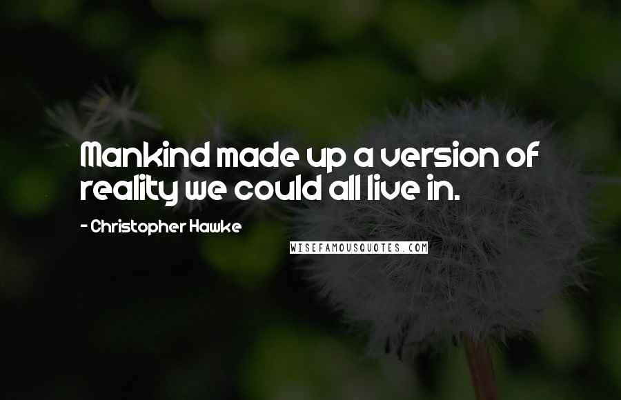 Christopher Hawke Quotes: Mankind made up a version of reality we could all live in.