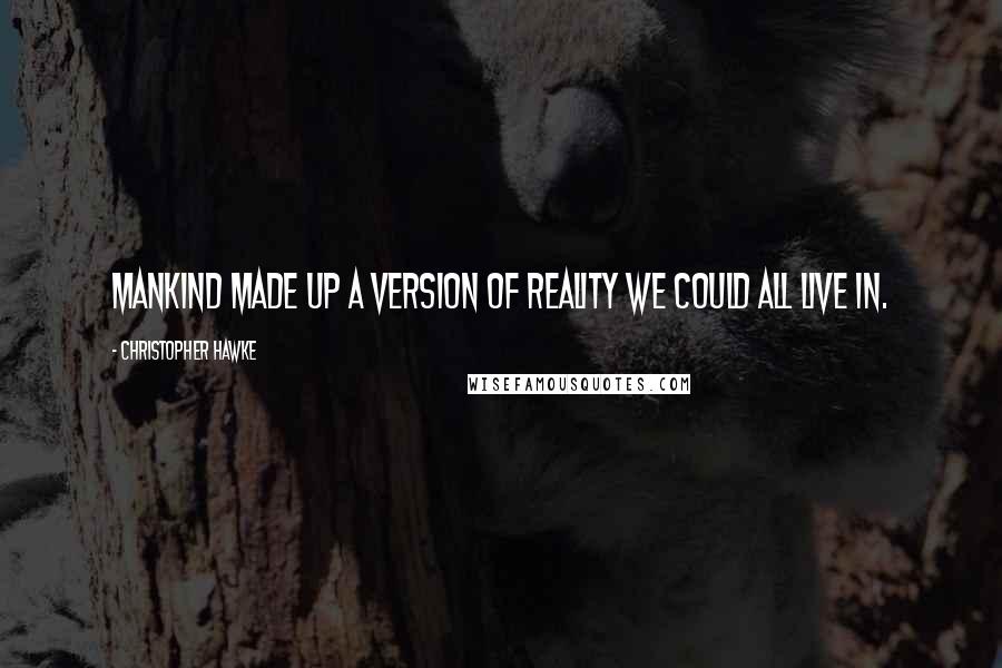 Christopher Hawke Quotes: Mankind made up a version of reality we could all live in.