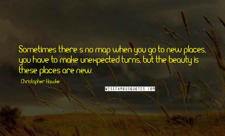 Christopher Hawke Quotes: Sometimes there's no map when you go to new places, you have to make unexpected turns, but the beauty is these places are new.
