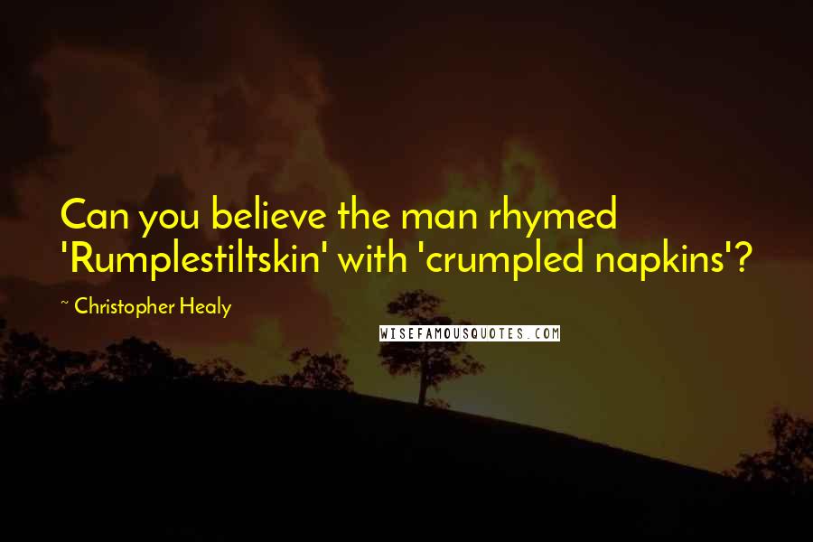 Christopher Healy Quotes: Can you believe the man rhymed 'Rumplestiltskin' with 'crumpled napkins'?