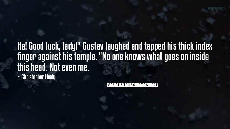 Christopher Healy Quotes: Ha! Good luck, lady!" Gustav laughed and tapped his thick index finger against his temple. "No one knows what goes on inside this head. Not even me.