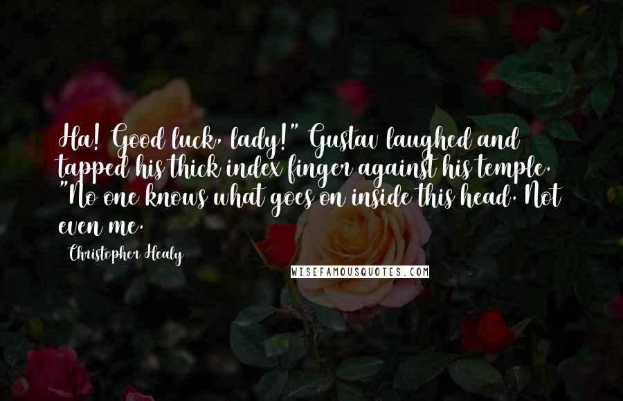 Christopher Healy Quotes: Ha! Good luck, lady!" Gustav laughed and tapped his thick index finger against his temple. "No one knows what goes on inside this head. Not even me.