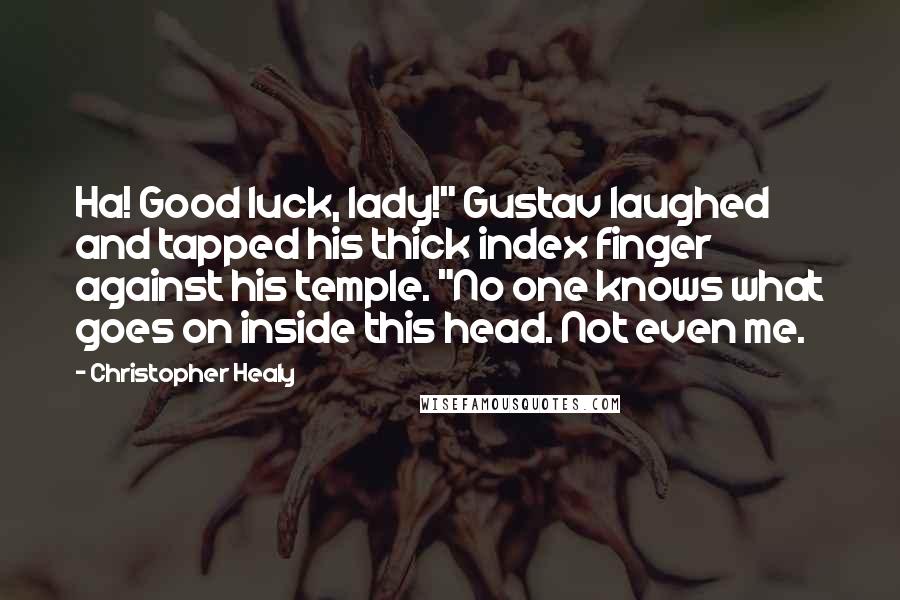 Christopher Healy Quotes: Ha! Good luck, lady!" Gustav laughed and tapped his thick index finger against his temple. "No one knows what goes on inside this head. Not even me.