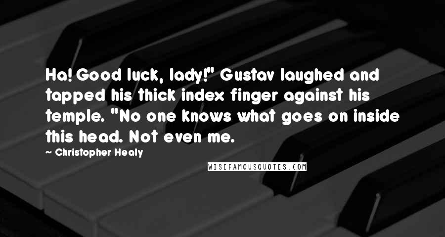 Christopher Healy Quotes: Ha! Good luck, lady!" Gustav laughed and tapped his thick index finger against his temple. "No one knows what goes on inside this head. Not even me.