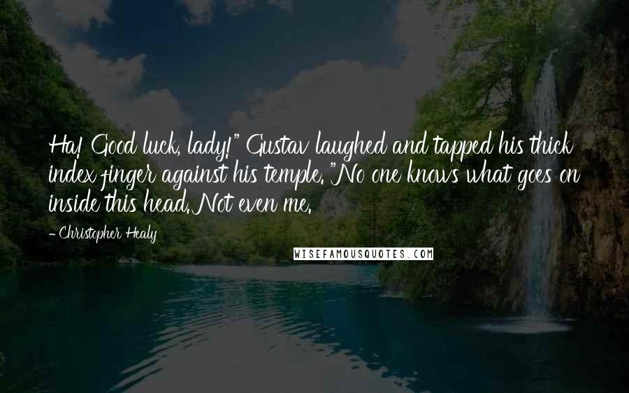 Christopher Healy Quotes: Ha! Good luck, lady!" Gustav laughed and tapped his thick index finger against his temple. "No one knows what goes on inside this head. Not even me.