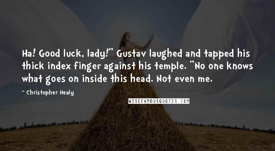 Christopher Healy Quotes: Ha! Good luck, lady!" Gustav laughed and tapped his thick index finger against his temple. "No one knows what goes on inside this head. Not even me.