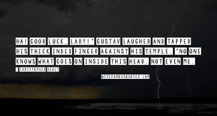 Christopher Healy Quotes: Ha! Good luck, lady!" Gustav laughed and tapped his thick index finger against his temple. "No one knows what goes on inside this head. Not even me.