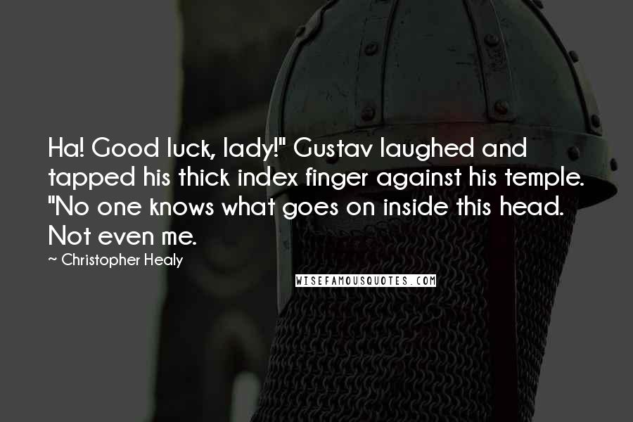 Christopher Healy Quotes: Ha! Good luck, lady!" Gustav laughed and tapped his thick index finger against his temple. "No one knows what goes on inside this head. Not even me.