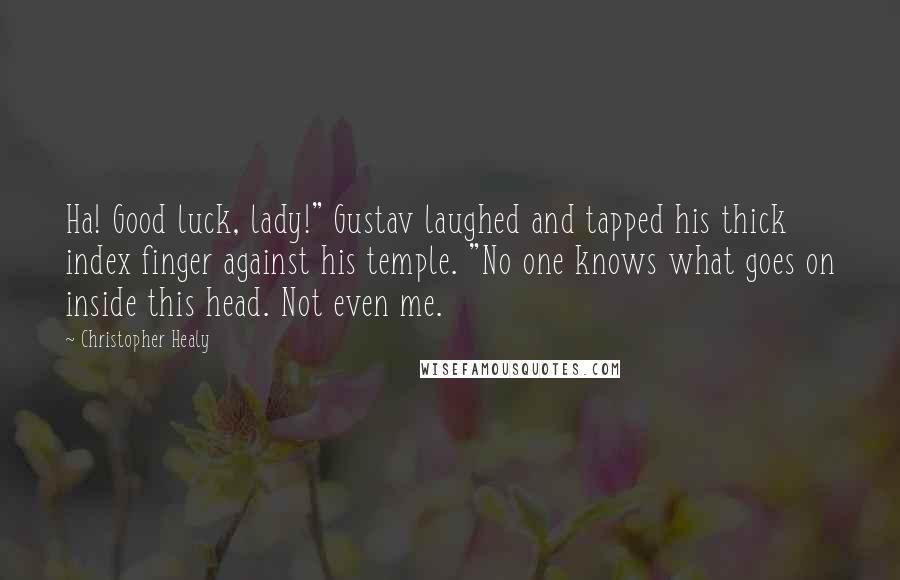 Christopher Healy Quotes: Ha! Good luck, lady!" Gustav laughed and tapped his thick index finger against his temple. "No one knows what goes on inside this head. Not even me.