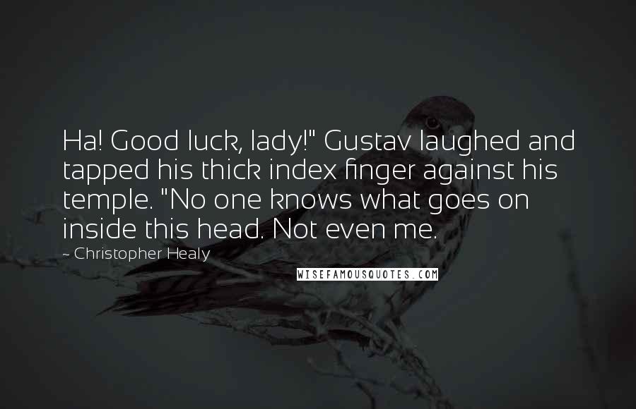 Christopher Healy Quotes: Ha! Good luck, lady!" Gustav laughed and tapped his thick index finger against his temple. "No one knows what goes on inside this head. Not even me.