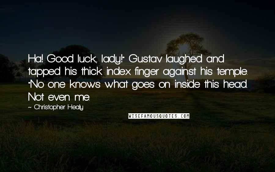 Christopher Healy Quotes: Ha! Good luck, lady!" Gustav laughed and tapped his thick index finger against his temple. "No one knows what goes on inside this head. Not even me.