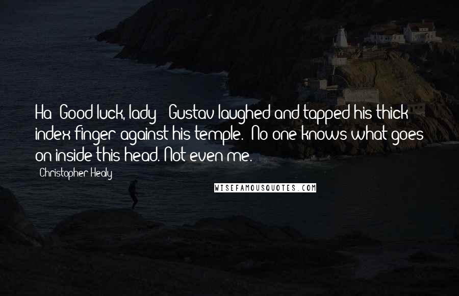 Christopher Healy Quotes: Ha! Good luck, lady!" Gustav laughed and tapped his thick index finger against his temple. "No one knows what goes on inside this head. Not even me.