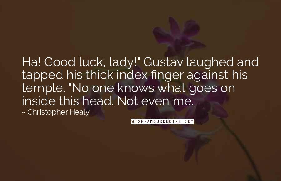 Christopher Healy Quotes: Ha! Good luck, lady!" Gustav laughed and tapped his thick index finger against his temple. "No one knows what goes on inside this head. Not even me.