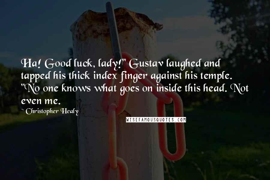 Christopher Healy Quotes: Ha! Good luck, lady!" Gustav laughed and tapped his thick index finger against his temple. "No one knows what goes on inside this head. Not even me.