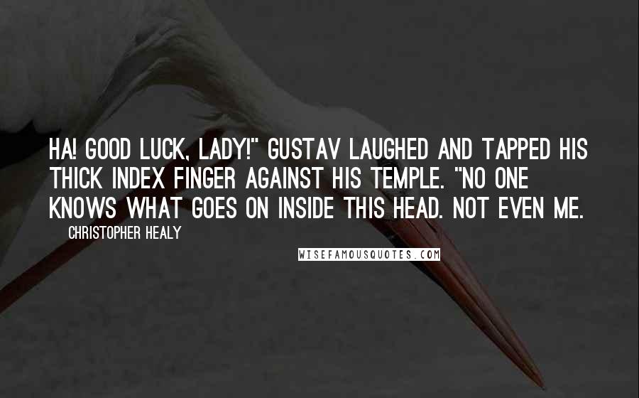 Christopher Healy Quotes: Ha! Good luck, lady!" Gustav laughed and tapped his thick index finger against his temple. "No one knows what goes on inside this head. Not even me.