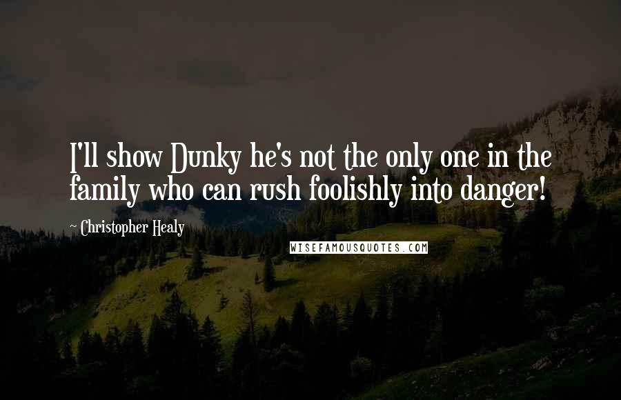 Christopher Healy Quotes: I'll show Dunky he's not the only one in the family who can rush foolishly into danger!