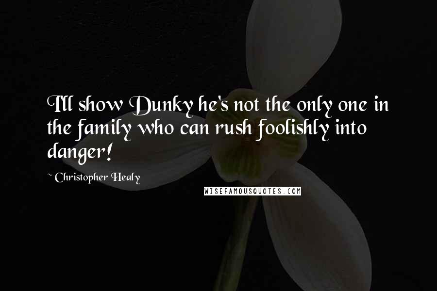 Christopher Healy Quotes: I'll show Dunky he's not the only one in the family who can rush foolishly into danger!
