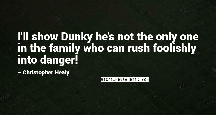 Christopher Healy Quotes: I'll show Dunky he's not the only one in the family who can rush foolishly into danger!