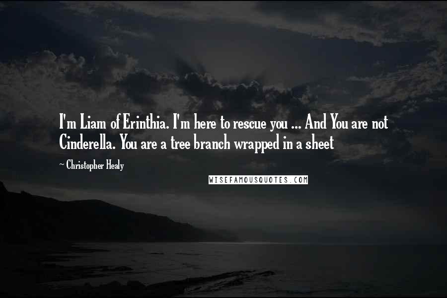 Christopher Healy Quotes: I'm Liam of Erinthia. I'm here to rescue you ... And You are not Cinderella. You are a tree branch wrapped in a sheet