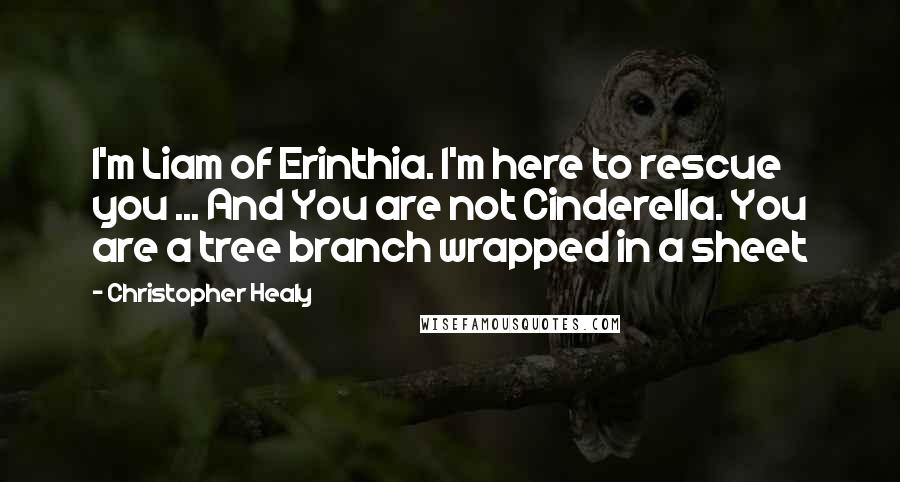 Christopher Healy Quotes: I'm Liam of Erinthia. I'm here to rescue you ... And You are not Cinderella. You are a tree branch wrapped in a sheet