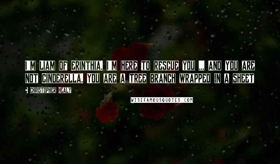Christopher Healy Quotes: I'm Liam of Erinthia. I'm here to rescue you ... And You are not Cinderella. You are a tree branch wrapped in a sheet