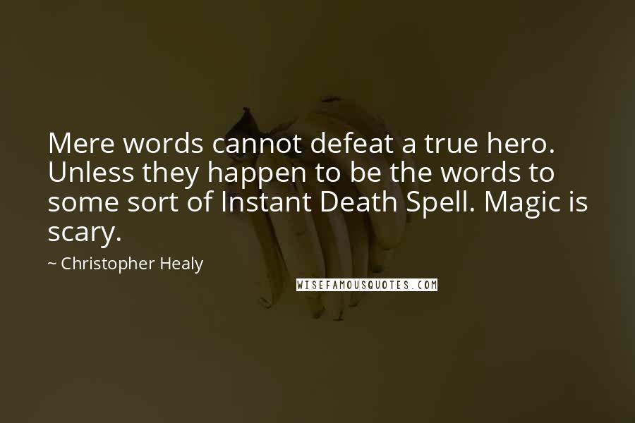 Christopher Healy Quotes: Mere words cannot defeat a true hero. Unless they happen to be the words to some sort of Instant Death Spell. Magic is scary.