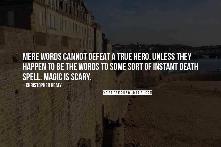 Christopher Healy Quotes: Mere words cannot defeat a true hero. Unless they happen to be the words to some sort of Instant Death Spell. Magic is scary.