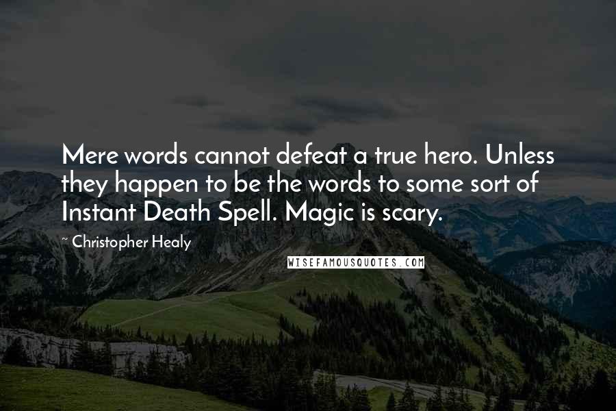 Christopher Healy Quotes: Mere words cannot defeat a true hero. Unless they happen to be the words to some sort of Instant Death Spell. Magic is scary.