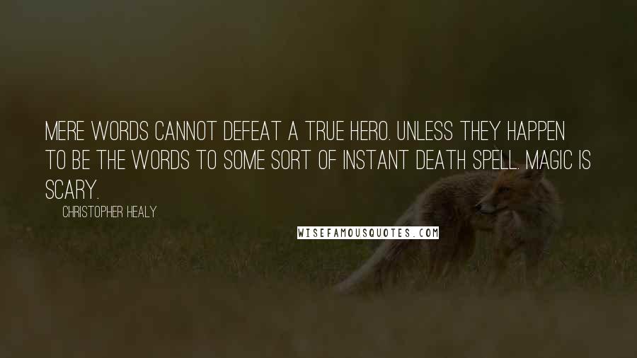 Christopher Healy Quotes: Mere words cannot defeat a true hero. Unless they happen to be the words to some sort of Instant Death Spell. Magic is scary.