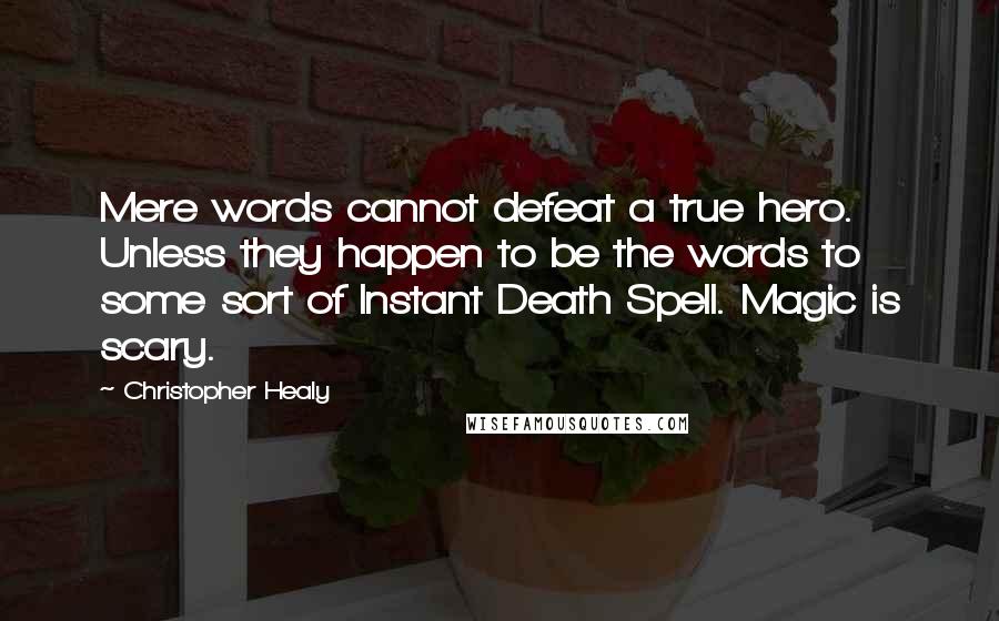 Christopher Healy Quotes: Mere words cannot defeat a true hero. Unless they happen to be the words to some sort of Instant Death Spell. Magic is scary.