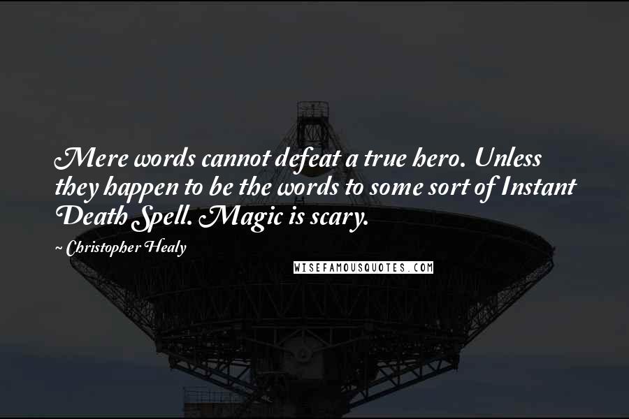 Christopher Healy Quotes: Mere words cannot defeat a true hero. Unless they happen to be the words to some sort of Instant Death Spell. Magic is scary.