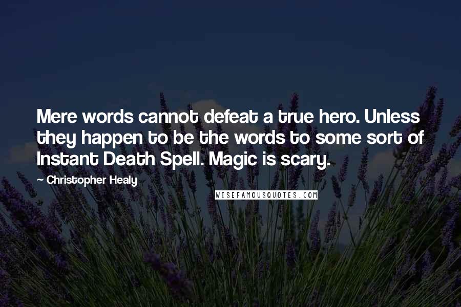 Christopher Healy Quotes: Mere words cannot defeat a true hero. Unless they happen to be the words to some sort of Instant Death Spell. Magic is scary.