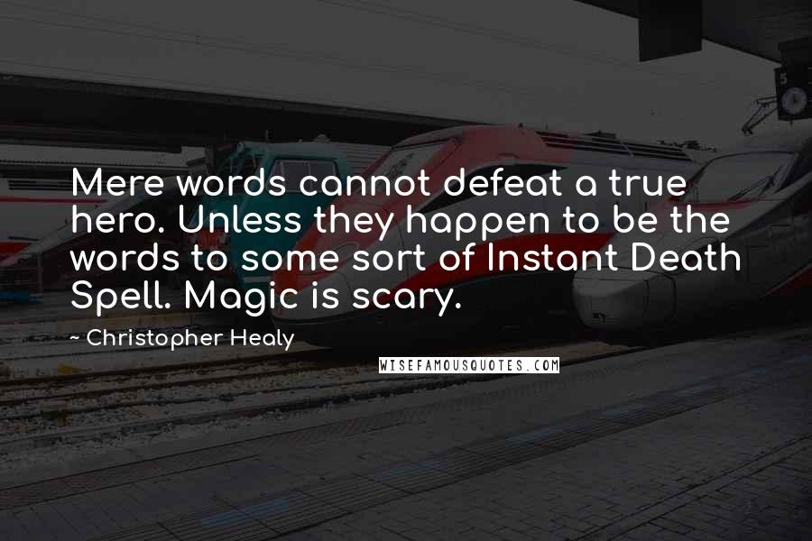 Christopher Healy Quotes: Mere words cannot defeat a true hero. Unless they happen to be the words to some sort of Instant Death Spell. Magic is scary.