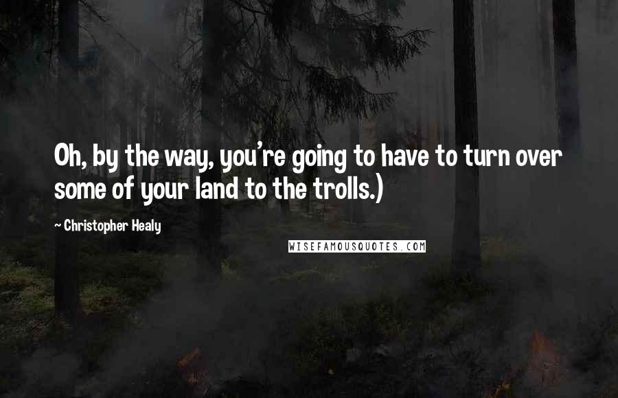 Christopher Healy Quotes: Oh, by the way, you're going to have to turn over some of your land to the trolls.)