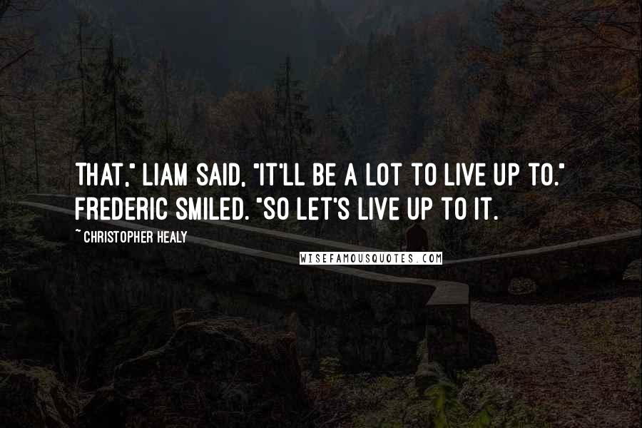 Christopher Healy Quotes: That," Liam said, "it'll be a lot to live up to." Frederic smiled. "So let's live up to it.