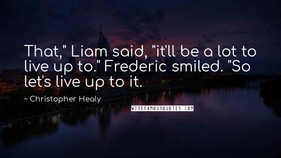 Christopher Healy Quotes: That," Liam said, "it'll be a lot to live up to." Frederic smiled. "So let's live up to it.