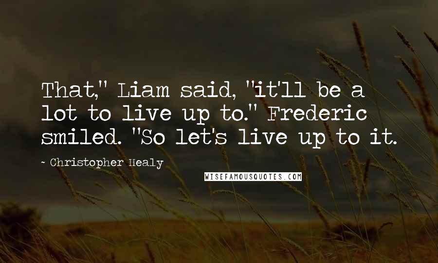 Christopher Healy Quotes: That," Liam said, "it'll be a lot to live up to." Frederic smiled. "So let's live up to it.