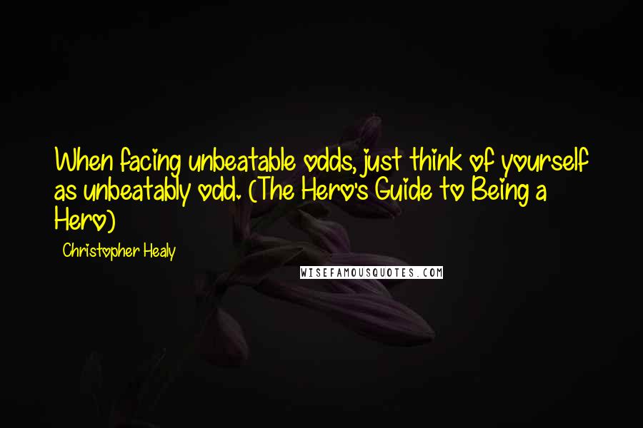 Christopher Healy Quotes: When facing unbeatable odds, just think of yourself as unbeatably odd. (The Hero's Guide to Being a Hero)