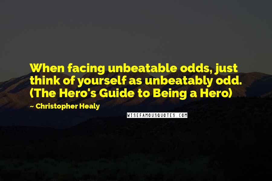 Christopher Healy Quotes: When facing unbeatable odds, just think of yourself as unbeatably odd. (The Hero's Guide to Being a Hero)