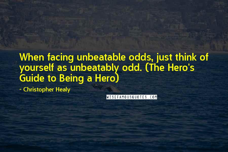 Christopher Healy Quotes: When facing unbeatable odds, just think of yourself as unbeatably odd. (The Hero's Guide to Being a Hero)
